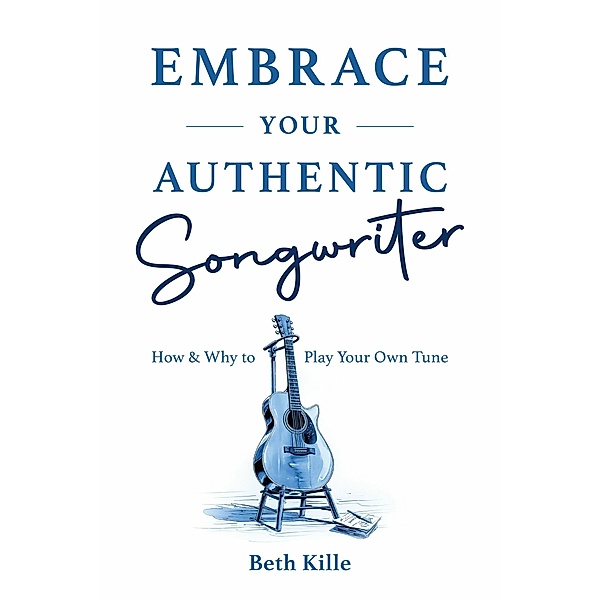 Embrace Your Authentic Songwriter, Beth Kille