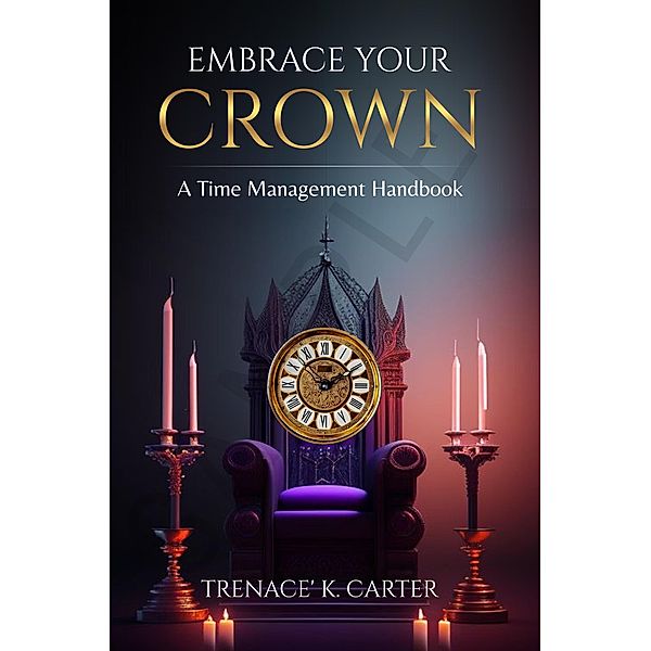 Embrace Your Crown: A Time Management Handbook, Trenace Carter