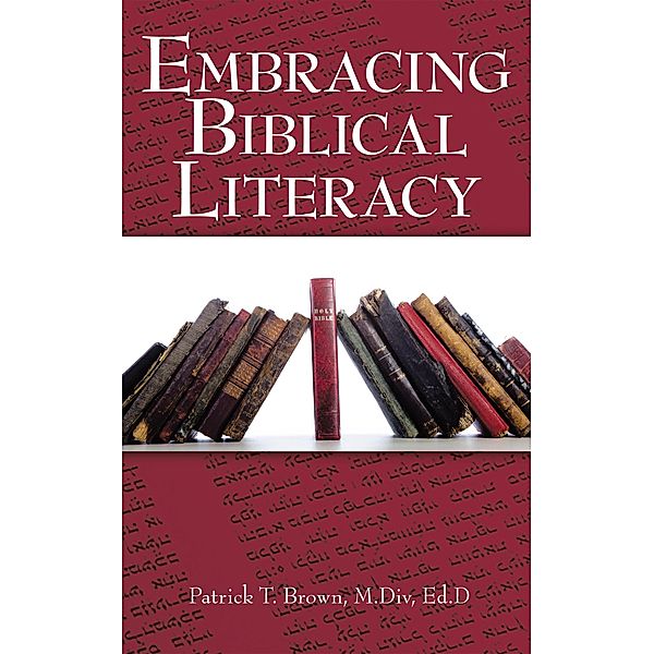 Embracing Biblical Literacy, Patrick T. Brown M. Div Ed. D