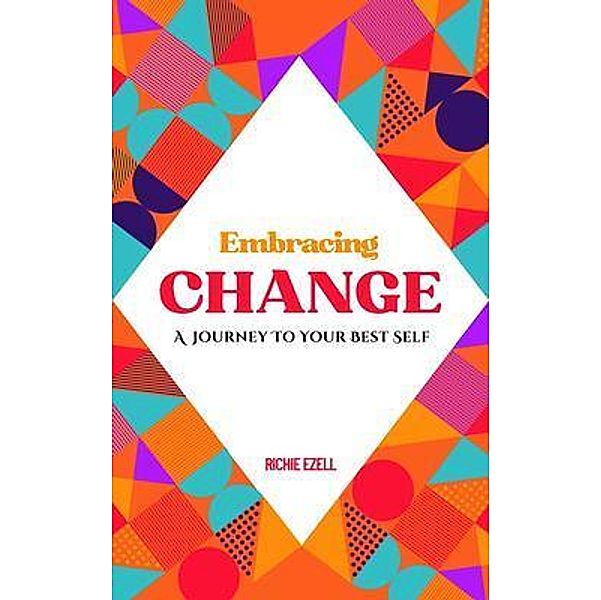 Embracing Change - A Journey To Your Best Self, Richie Ezell