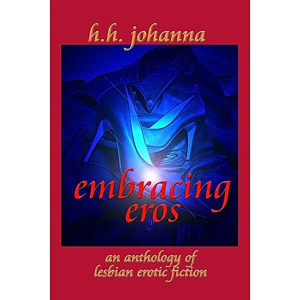 Embracing Eros: An anthology of lesbian erotic fiction, H.H. Johanna