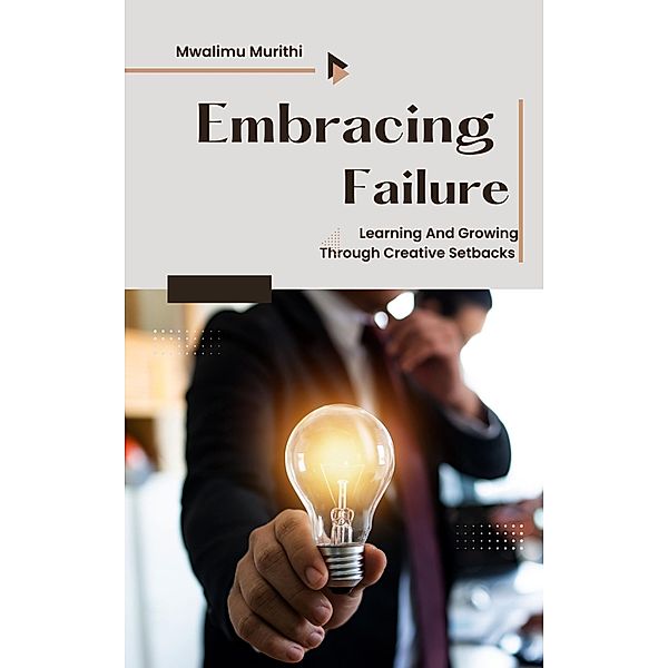 Embracing Failure: Learning and Growing Through Creative Setbacks, Mwalimu Murithi