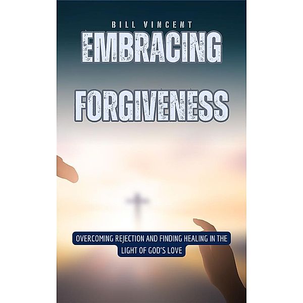 Embracing Forgiveness, Bill Vincent