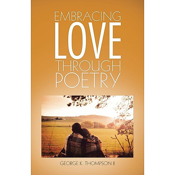 Embracing Love Through Poetry, George K. Thompson II