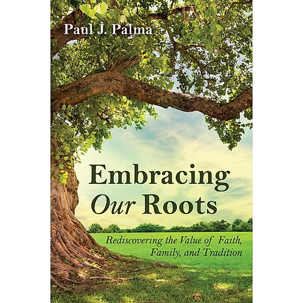 Embracing Our Roots, Paul J. Palma