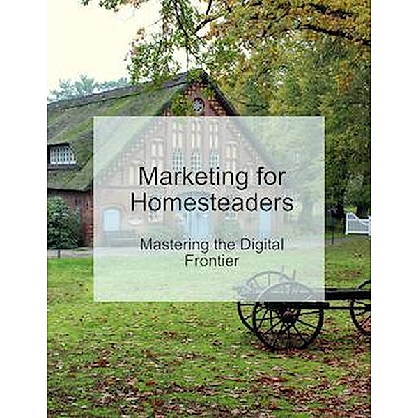 Embracing the Digital Harvest: How Homesteaders Can Leverage Digital Marketing, Mind to Life Unlimited
