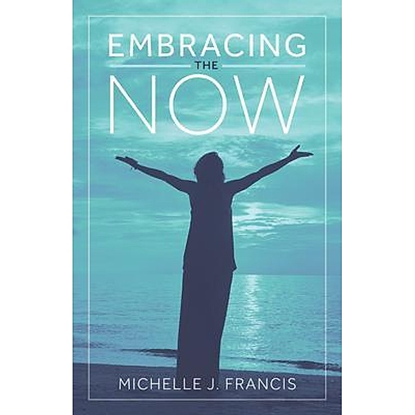 Embracing the Now, Michelle J. Francis