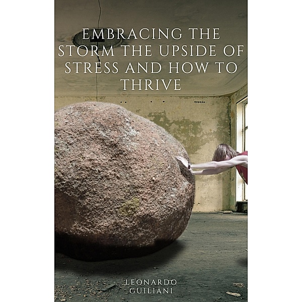 Embracing the Storm The Upside of Stress and How to Thrive, Leonardo Guiliani