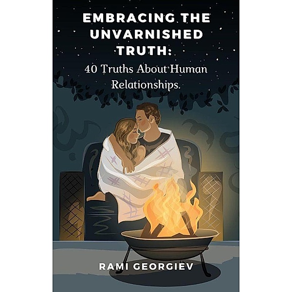 Embracing the Unvarnished Truth: 40 Truths About Human Relationships, Rami Georgiev