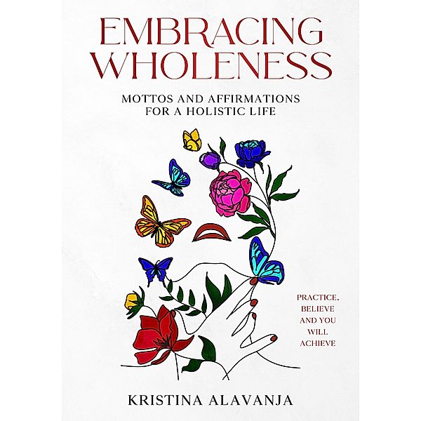 Embracing Wholeness - Mottos and Affirmations for a Holistic Life, Kristina Alavanja