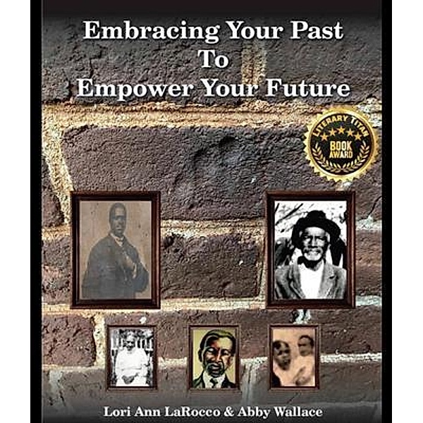 Embracing Your Past to Empower Your Future, Lori Ann LaRocco, Abby Wallace