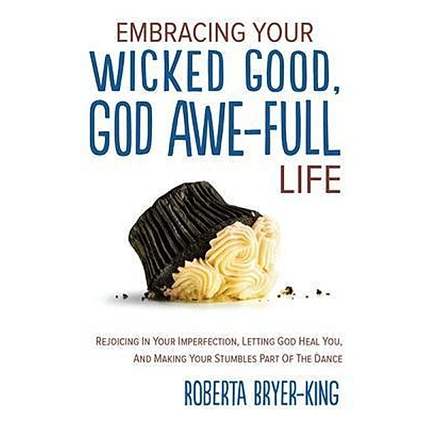 EMBRACING YOUR WICKED GOOD, GOD AWE-FULL LIFE, Roberta Bryer-King