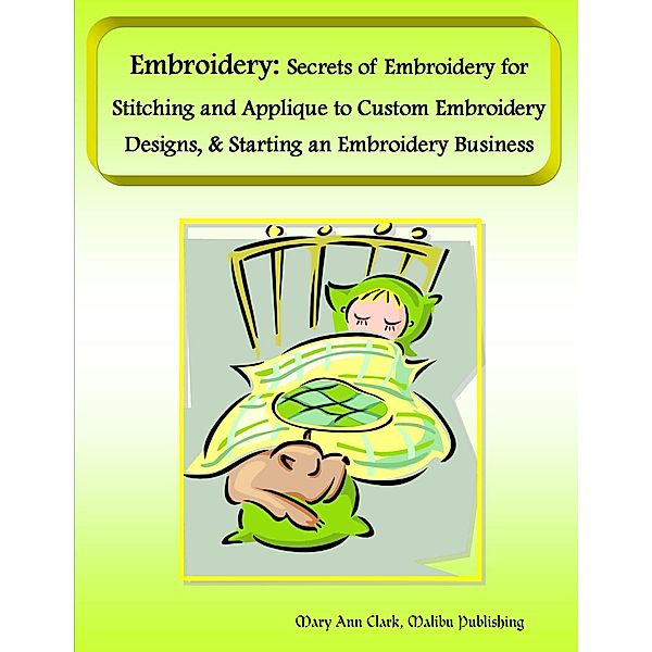 Embroidery: Secrets of Embroidery for Stitching and Applique to Custom Embroidery Designs, & Starting an Embroidery Business, Malibu Publishing Clark