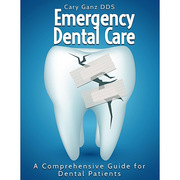 Emergency Dental Care: A Comprehensive Guide for Dental Patients (All About Dentistry) / All About Dentistry, Cary Ganz D. D. S.