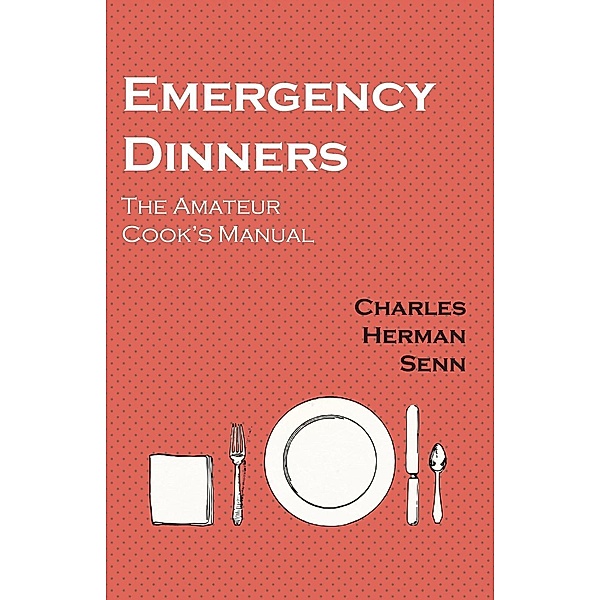 Emergency Dinners -  The Amateur Cook's Manual, Charles Herman Senn