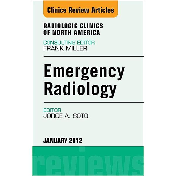 Emergency Radiology, An Issue of Radiologic Clinics of North America, Jorge A Soto
