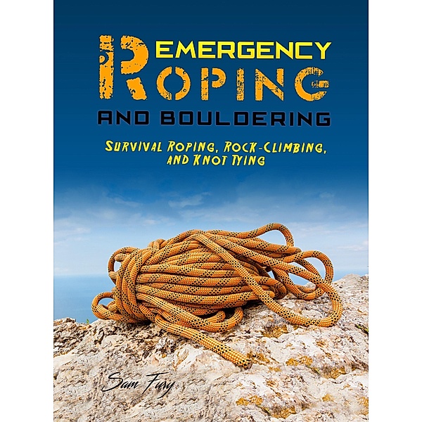 Emergency Roping and Bouldering: Survival Roping, Rock-Climbing, and Knot Tying (Survival Fitness) / Survival Fitness, Sam Fury
