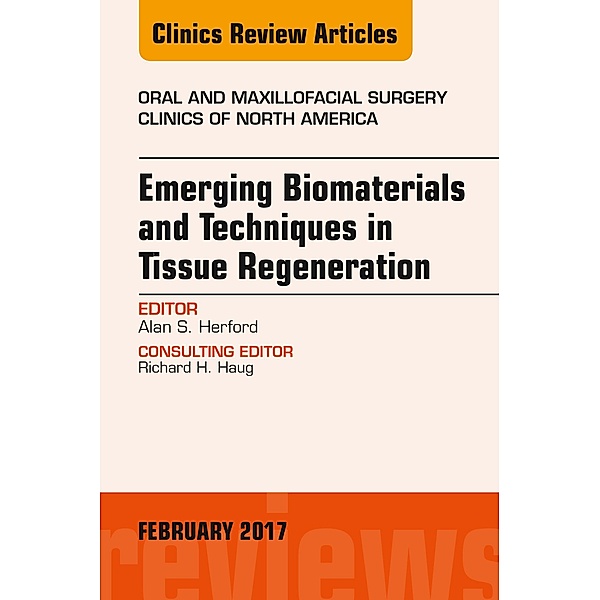 Emerging Biomaterials and Techniques in Tissue Regeneration, An Issue of Oral and Maxillofacial Surgery Clinics of North America, Alan S. Herford