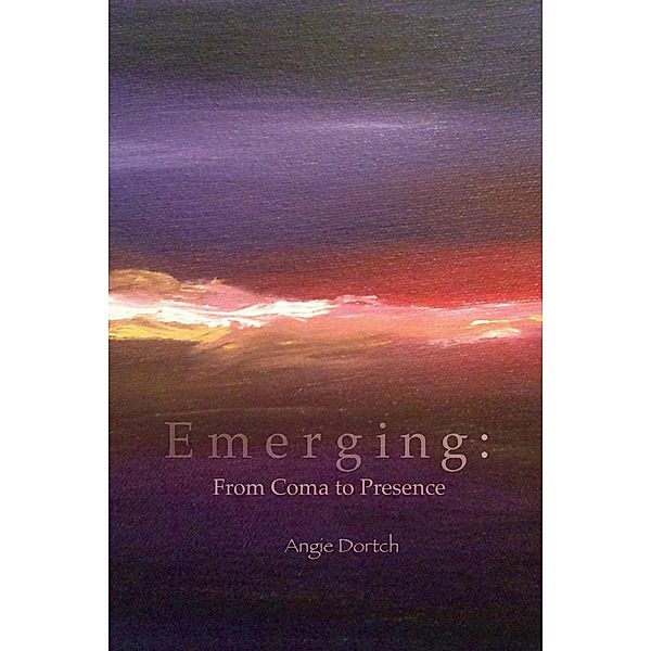 Emerging: From Coma to Presence, Angie Dortch