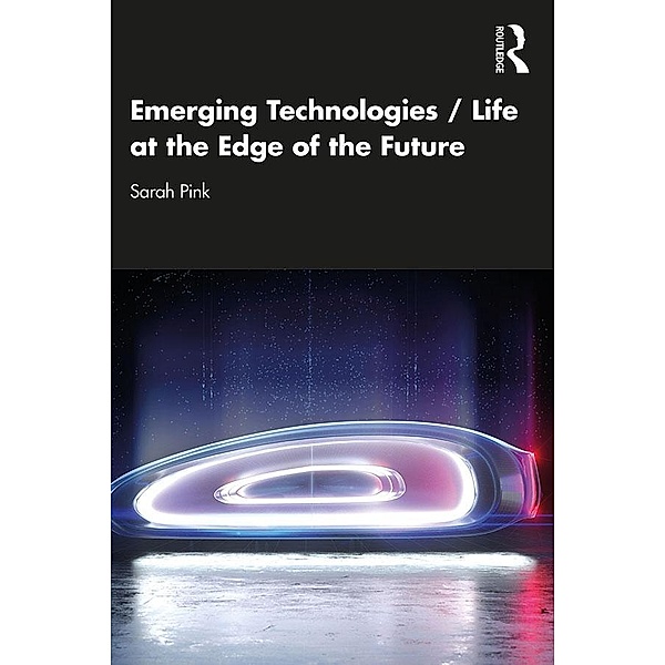 Emerging Technologies / Life at the Edge of the Future, Sarah Pink