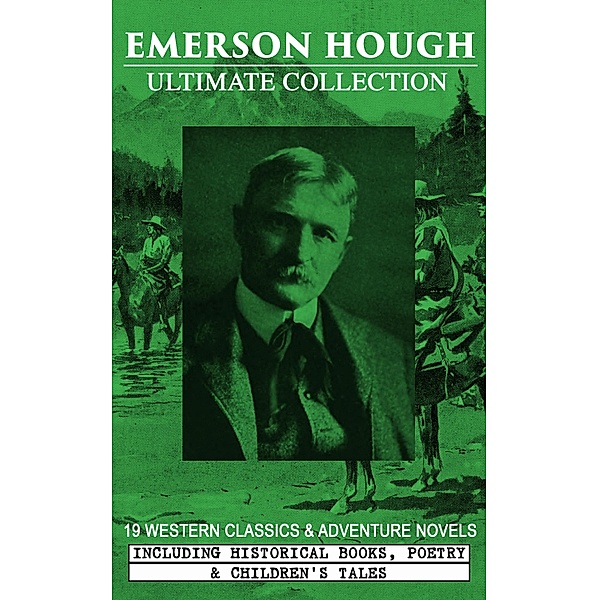 EMERSON HOUGH Ultimate Collection - 19 Western Classics & Adventure Novels, Including Historical Books, Poetry & Children's Tales (Illustrated), Emerson Hough