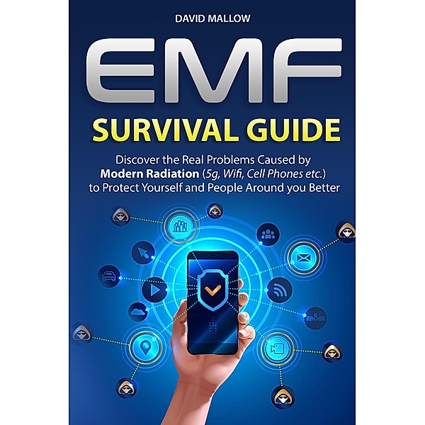 EMF: Survival Guide. Discover the Real Problems Caused by Modern Radiation (5g, Wifi, Cell Phones etc.), to Protect Yourself and People Around you Better, David Mallow