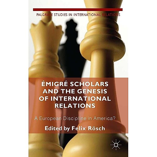 Émigré Scholars and the Genesis of International Relations / Palgrave Studies in International Relations, F. Roesch, Felix Rösch, Kenneth A. Loparo