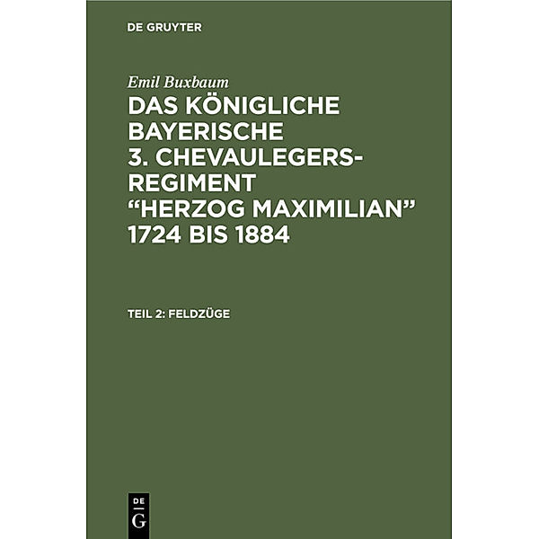 Emil Buxbaum: Das königliche bayerische 3. Chevaulegers-Regiment Herzog Maximilian 1724 bis 1884 / Teil 2 / Feldzüge, Emil Buxbaum