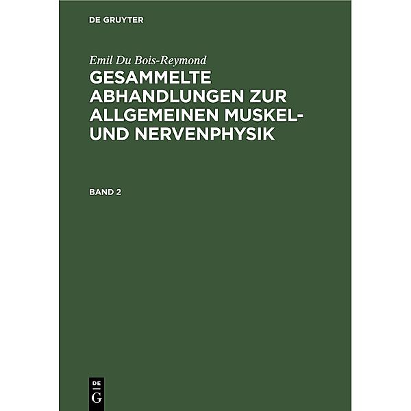 Emil Du Bois-Reymond: Gesammelte Abhandlungen zur allgemeinen Muskel- und Nervenphysik. Band 2, Emil Du Bois-Reymond
