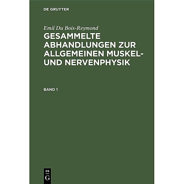 Emil Du Bois-Reymond: Gesammelte Abhandlungen zur allgemeinen Muskel- und Nervenphysik. Band 1, Emil Du Bois-Reymond