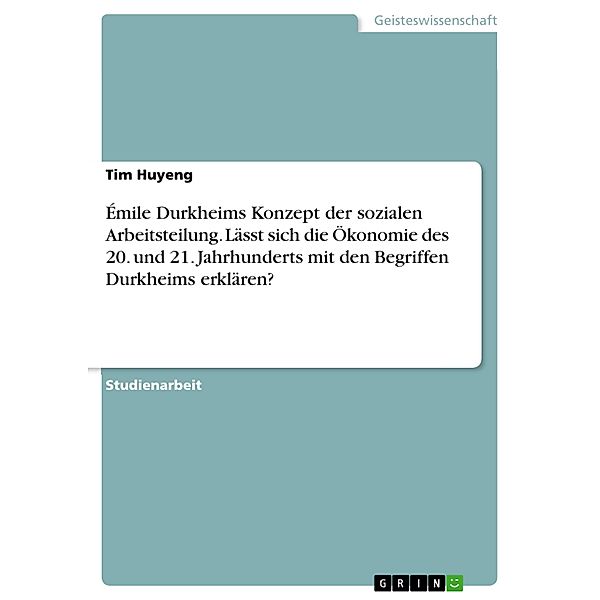 Émile Durkheims Konzept der sozialen Arbeitsteilung. Lässt sich die Ökonomie des 20. und 21. Jahrhunderts mit den Begriffen Durkheims erklären?, Tim Huyeng