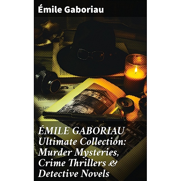 ÉMILE GABORIAU Ultimate Collection: Murder Mysteries, Crime Thrillers & Detective Novels, Émile Gaboriau