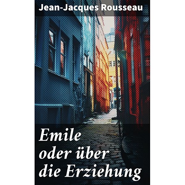 Emile oder über die Erziehung, Jean-Jacques Rousseau