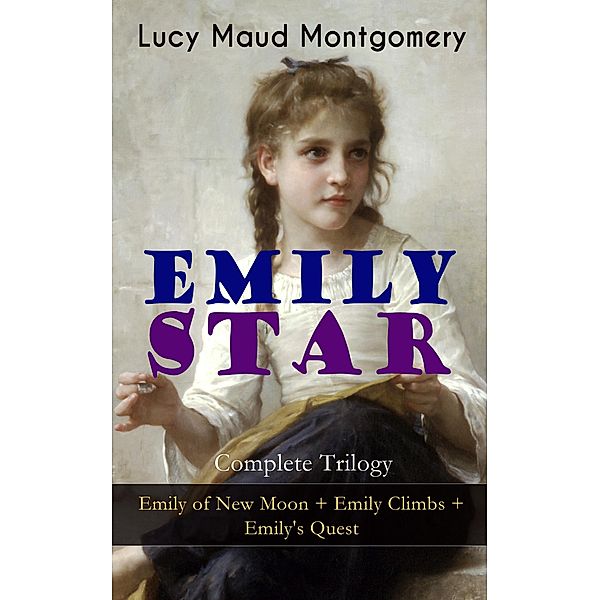 EMILY STAR - Complete Trilogy: Emily of New Moon + Emily Climbs + Emily's Quest, Lucy Maud Montgomery