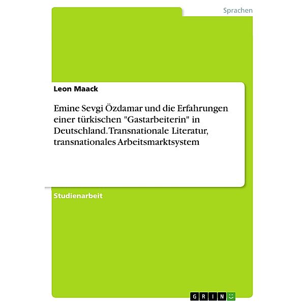 Emine Sevgi Özdamar und die Erfahrungen einer türkischen Gastarbeiterin in Deutschland. Transnationale Literatur, transnationales Arbeitsmarktsystem, Leon Maack