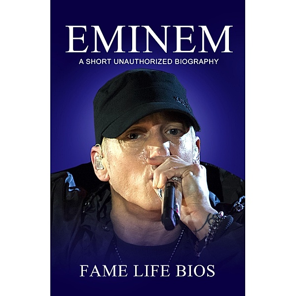Eminem A Short Unauthorized Biography, Fame Life Bios