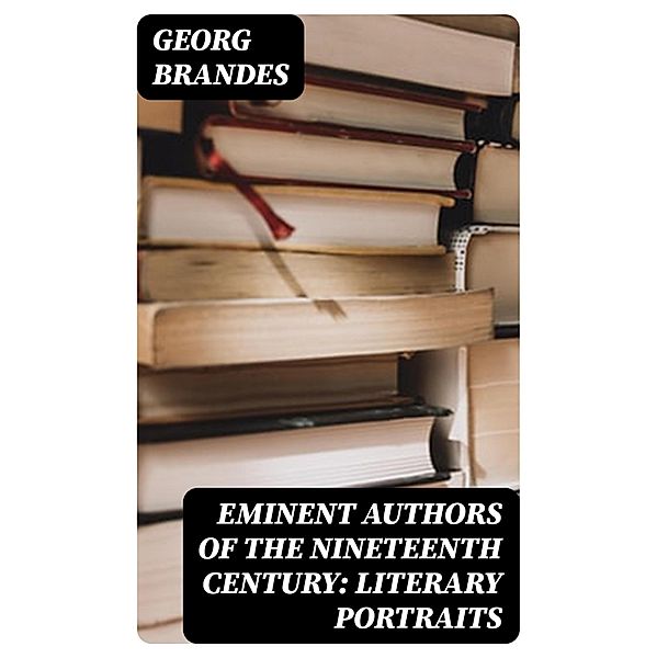 Eminent Authors of the Nineteenth Century: Literary Portraits, Georg Brandes