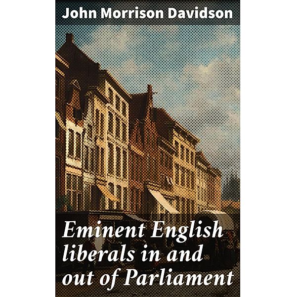 Eminent English liberals in and out of Parliament, John Morrison Davidson