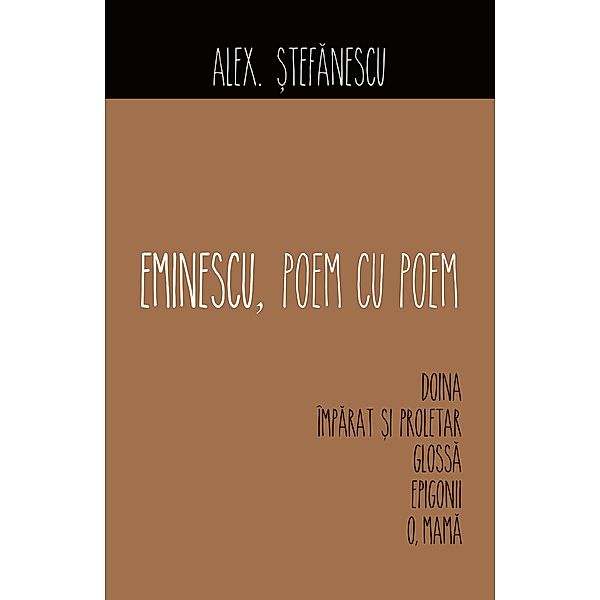 Eminescu, poem cu poem. Doina, Împarat ¿i proletar,Glossa, Epigonii,O, mama, Alex. ¿Tefanescu