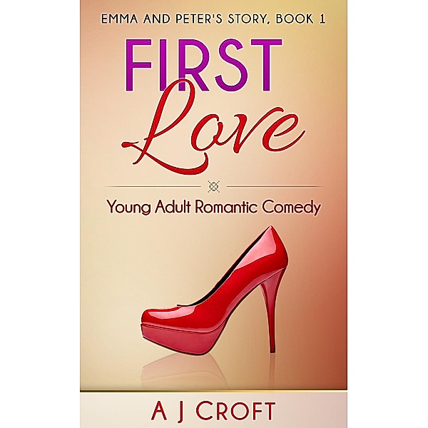 Emma and Peter's Story: First Love - Young Adult Romantic Comedy (Emma and Peter's Story, #1), AJ Croft
