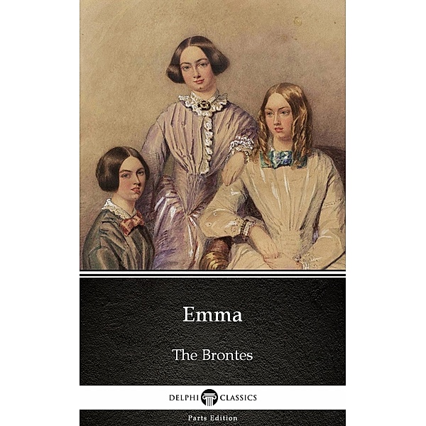Emma by Charlotte Bronte (Illustrated) / Delphi Parts Edition (The Brontes) Bd.5, Charlotte Bronte