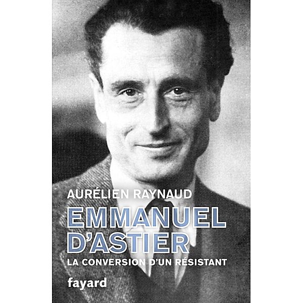 Emmanuel d'Astier, la conversion d'un résistant / Biographies Historiques, Aurélien Raynaud
