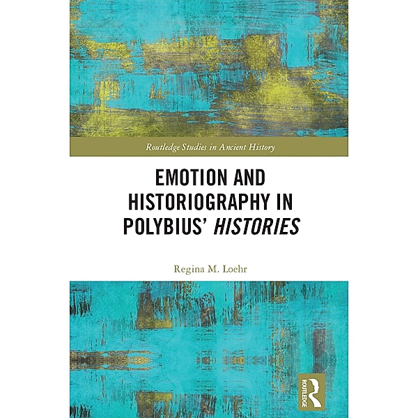 Emotion and Historiography in Polybius' Histories, Regina M. Loehr