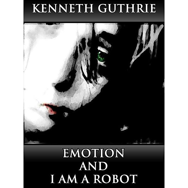 Emotion and I Am A Robot (Combined Story Pack) / Lunatic Ink Publishing, Kenneth Guthrie