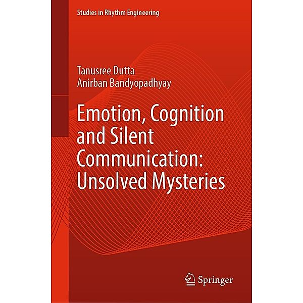 Emotion, Cognition and Silent Communication: Unsolved Mysteries / Studies in Rhythm Engineering, Tanusree Dutta, Anirban Bandyopadhyay