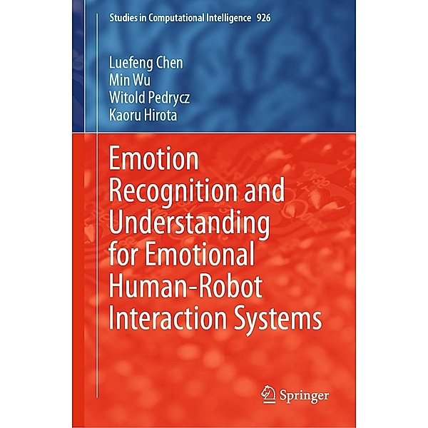 Emotion Recognition and Understanding for Emotional Human-Robot Interaction Systems / Studies in Computational Intelligence Bd.926, Luefeng Chen, Min Wu, Witold Pedrycz, Kaoru Hirota