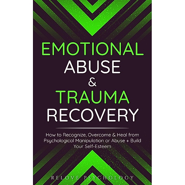 Emotional Abuse & Trauma Recovery: How to Recognize, Overcome & Heal from Psychological Manipulation or Abuse + Build Your Self-Esteem, Relove Psychology