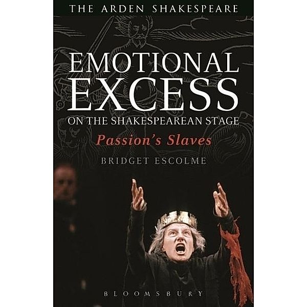 Emotional Excess on the Shakespearean Stage: Passion's Slaves, Bridget Escolme