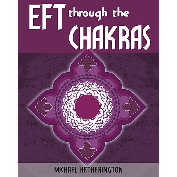 Emotional Freedom Technique (EFT) Through the Chakras, Michael Hetherington