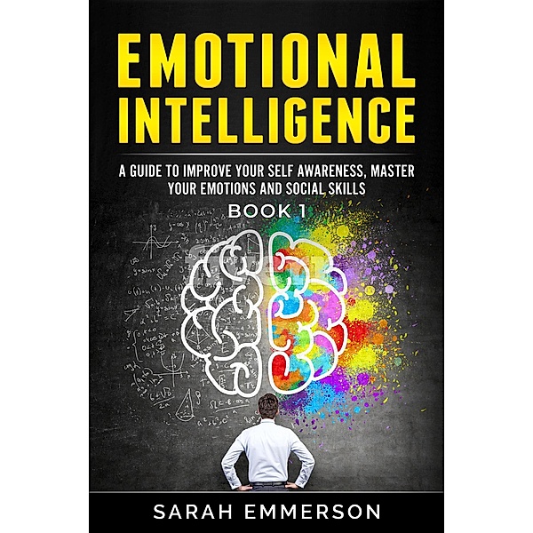 EMOTIONAL INTELLIGENCE 1: How to Raise Your EQ and Improve Your Relationships Easily (Self Development Made Easy, #5) / Self Development Made Easy, Sarah Emmerson